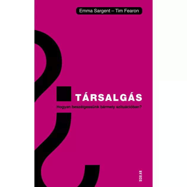 Scolar kiadó - Emma Sargent – Tim Fearon - Társalgás – Hogyan beszélgessünk bármely szituációban?