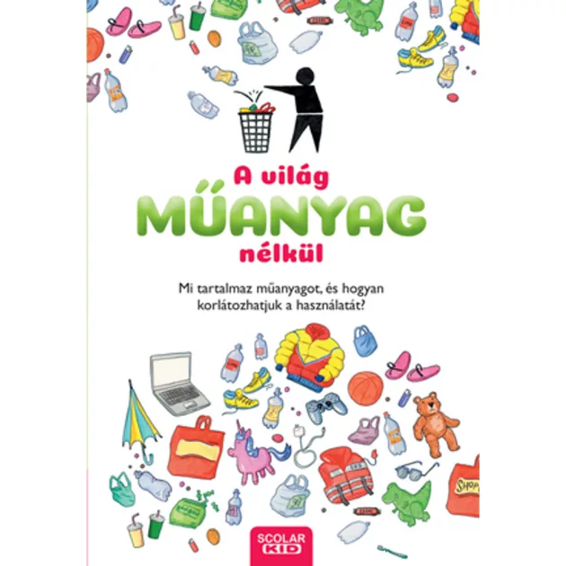 Scolar kiadó - Dela Kienle - A világ műanyag nélkül – Mi tartalmaz műanyagot, és hogyan korlátozhatjuk a használatát?