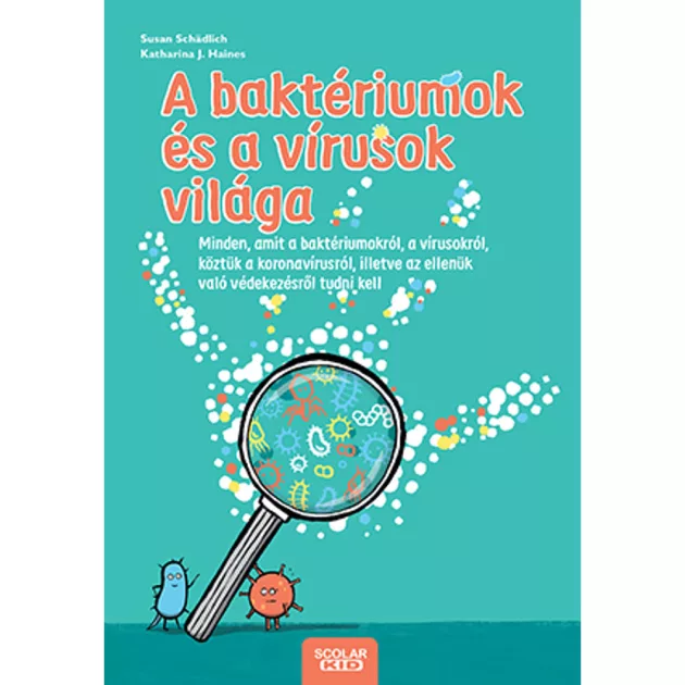 Scolar kiadó - Susan Schädlich - A baktériumok és a vírusok világa – Minden, amit a baktériumokról, a vírusokról, köztük a koronavírusról, illetve az ellenük való védekezésről tudni kell