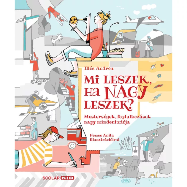 Scolar kiadó - Illés Andrea - Mi leszek, ha nagy leszek? – Mesterségek, foglalkozások nagy mindentudója