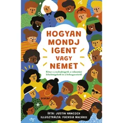   Scolar kiadó - Justin Hancock - Hogyan mondj igent vagy nemet – Könyv a szabadságról, a választási lehetőségekről és a beleegyezésről