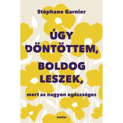   Scolar kiadó - Stéphane Garnier - Úgy döntöttem, boldog leszek, mert az nagyon egészséges