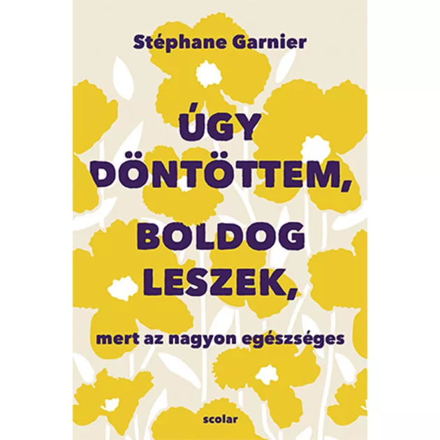Scolar kiadó - Stéphane Garnier - Úgy döntöttem, boldog leszek, mert az nagyon egészséges