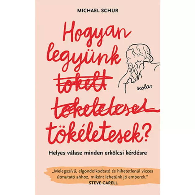 Scolar kiadó - Michael Schur - Hogyan legyünk tökéletesek? Helyes válasz minden erkölcsi kérdésre