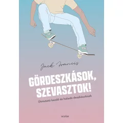   Scolar kiadó - Jack Francis - Gördeszkások, szevasztok! – Útmutató kezdő és haladó deszkásoknak