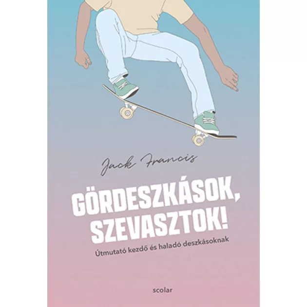 Scolar kiadó - Jack Francis - Gördeszkások, szevasztok! – Útmutató kezdő és haladó deszkásoknak