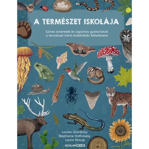 Scolar kiadó - Lauren Giordano – Stephanie Hathaway – Laura Stroup - A természet iskolája – Színes ismeretek és izgalmas gyakorlatok a természet iránti érdeklődés felkeltésére