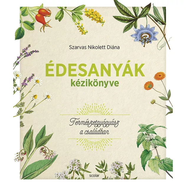 Scolar kiadó - Szarvas Nikolett Diána - Édesanyák kézikönyve – Természetgyógyász a családban