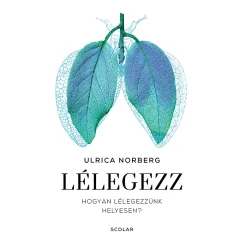   Scolar kiadó - Ulrica Norberg - Lélegezz – Hogyan lélegezzünk helyesen?