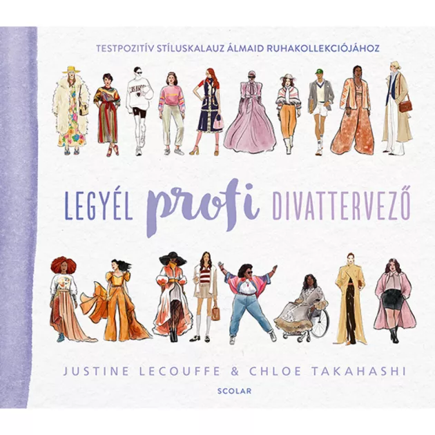 Scolar kiadó - Justine Lecouffe & Chloe Takahashi - Legyél profi divattervező - Testpozitív stíluskalauz álmaid ruhakollekciójához